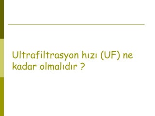 Ultrafiltrasyon hızı (UF) ne
kadar olmalıdır ?
 