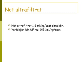 Net ultrafiltrat
 Net ultrafiltrat 1-2 ml/kg/saat olmalıdır.
 Yenidoğan için UF hızı 0.5-1ml/kg/saat.
 