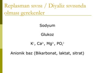 Replasman sıvısı / Diyaliz sıvısında
olması gerekenler
Sodyum
Glukoz
K+
, Ca2+
, Mg2+
, PO4
2-
Anionik baz (Bikarbonat, laktat, sitrat)
 