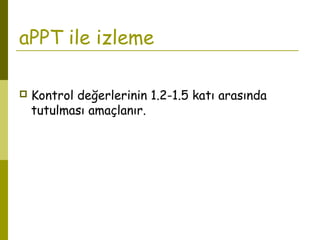 aPPT ile izleme
 Kontrol değerlerinin 1.2-1.5 katı arasında
tutulması amaçlanır.
 