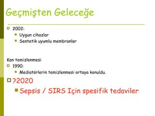Geçmişten Geleceğe
CRRT
 2002:
 Uygun cihazlar
 Sentetik uyumlu membranlar
Kan temizlenmesi
 1990:
 Mediatörlerin temizlenmesi ortaya konuldu.
 ?2020
 Sepsis / SIRS Için spesifik tedaviler
 