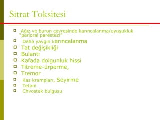 Sitrat Toksitesi
 Ağız ve burun çevresinde karıncalanma/uyuşukluk
“perioral parestezi”
 Daha yaygın karıncalanma
 Tat değişikliği
 Bulantı
 Kafada dolgunluk hissi
 Titreme-ürperme,
 Tremor
 Kas krampları, Seyirme
 Tetani
 Chvostek bulgusu
 