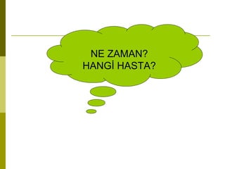 NE ZAMAN?
HANGİ HASTA?
 