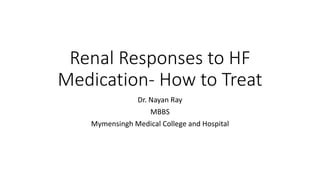 Renal Responses to HF
Medication- How to Treat
Dr. Nayan Ray
MBBS
Mymensingh Medical College and Hospital
 