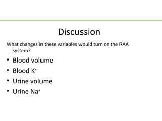 Discussion
What changes in these variables would turn on the RAA
 system?
•   Blood volume
•   Blood K+
•   Urine volume
•   Urine Na+
 