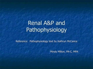 Renal A&P and
        Pathophysiology
Reference: Pathophysiology text by Kathryn McCance



                            Mindy Milton, PA-C, MPA
 