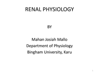 RENAL PHYSIOLOGY
BY
Mahan Josiah Mallo
Department of Physiology
Bingham University, Karu
1
 