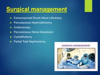 Surgical management
 Extracorporeal Shock-Wave Lithotripsy
 Percutaneous Nephrolithotomy
 Ureteroscopy
 Percutaneous Stone Dissolution
 Cystolithotomy
 Partial Total Nephrectomy
 