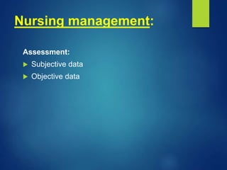 Nursing management:
Assessment:
 Subjective data
 Objective data
 