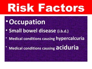 Risk Factors
•Occupation
• Small bowel disease (i.b.d.)
• Medical conditions causing hypercalcuria
• Medical conditions causing aciduria
 