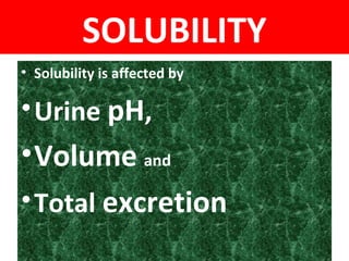 SOLUBILITY
• Solubility is affected by
•Urine pH,
•Volume and
•Total excretion
 