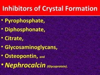 Inhibitors of Crystal Formation
• Pyrophosphate,
• Diphosphonate,
• Citrate,
• Glycosaminoglycans,
• Osteopontin, and
•Nephrocalcin (Glycoprotein).
 