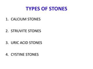 TYPES OF STONES
1. CALCIUM STONES
2. STRUVITE STONES
3. URIC ACID STONES
4. CYSTINE STONES
 