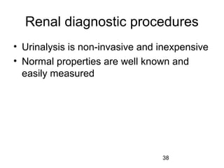 38
Renal diagnostic procedures
• Urinalysis is non-invasive and inexpensive
• Normal properties are well known and
easily measured
 