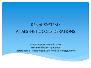RENALSYSTEM:
ANAESTHETICCONSIDERATIONS
Moderator: Dr. Arvind Khare
Presented by: Dr. Aji Kumar
Department of Anaesthesia, JLN Medical College, Ajmer
 