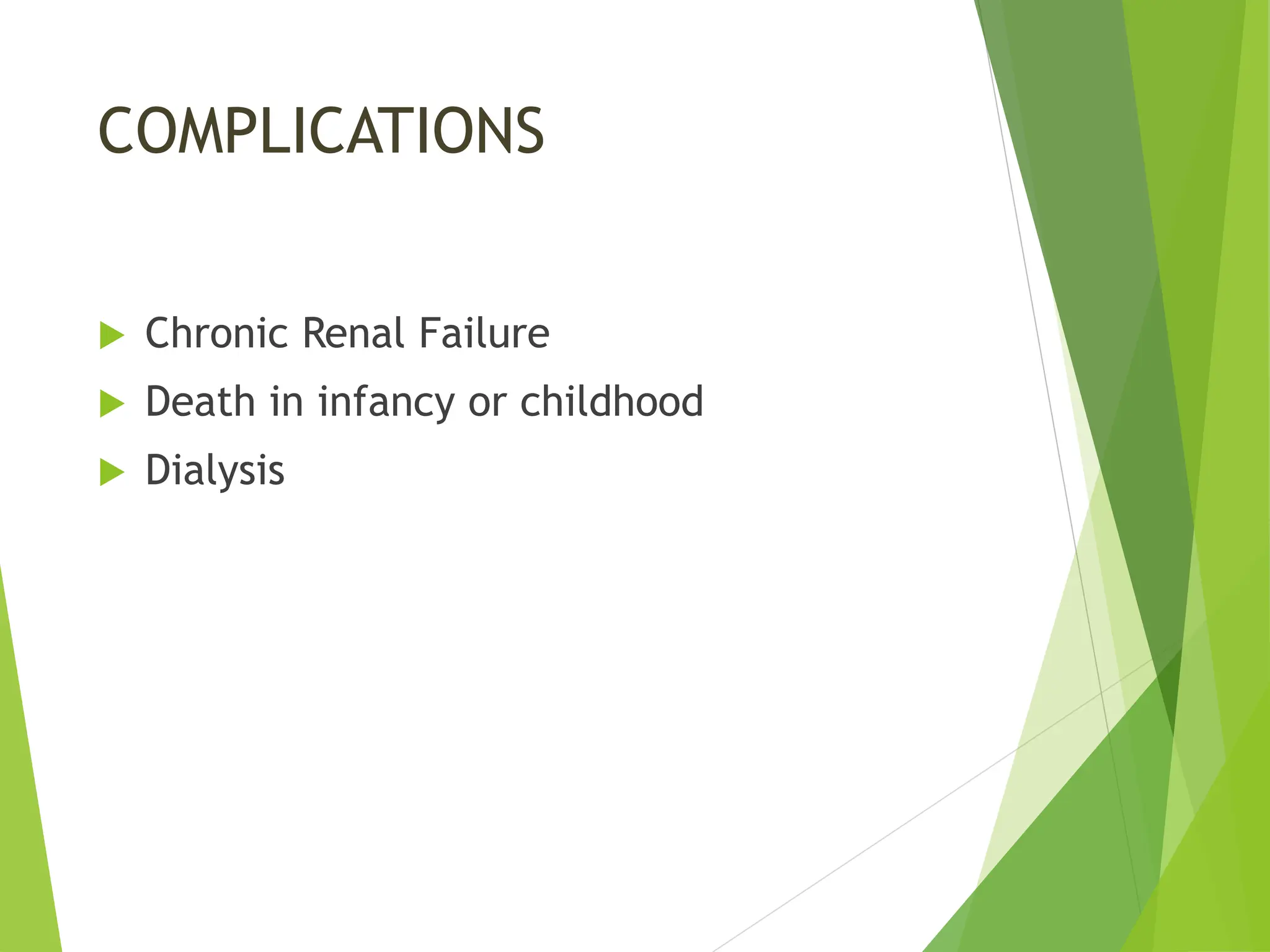 COMPLICATIONS
 Chronic Renal Failure
 Death in infancy or childhood
 Dialysis
 