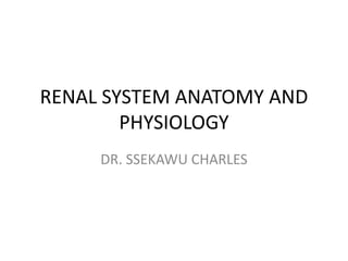 RENAL SYSTEM ANATOMY AND
PHYSIOLOGY
DR. SSEKAWU CHARLES
 