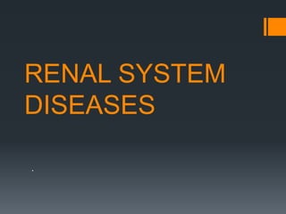 RENAL SYSTEM
DISEASES
.
 