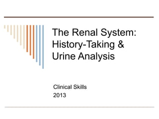 The Renal System:
History-Taking &
Urine Analysis
Clinical Skills
2013
 