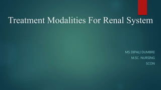 Treatment Modalities For Renal System
MS DIPALI DUMBRE
M.SC. NURSING
SCON
 