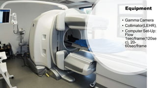 Equipment
• Gamma Camera
• Collimator(LEHR),
• Computer Set-Up:
Flow
1sec/frame(120se
c), 20-
60sec/frame
 