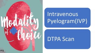 Modality
of choice
?
Intravenous
Pyelogram(IVP)
DTPA Scan
 
