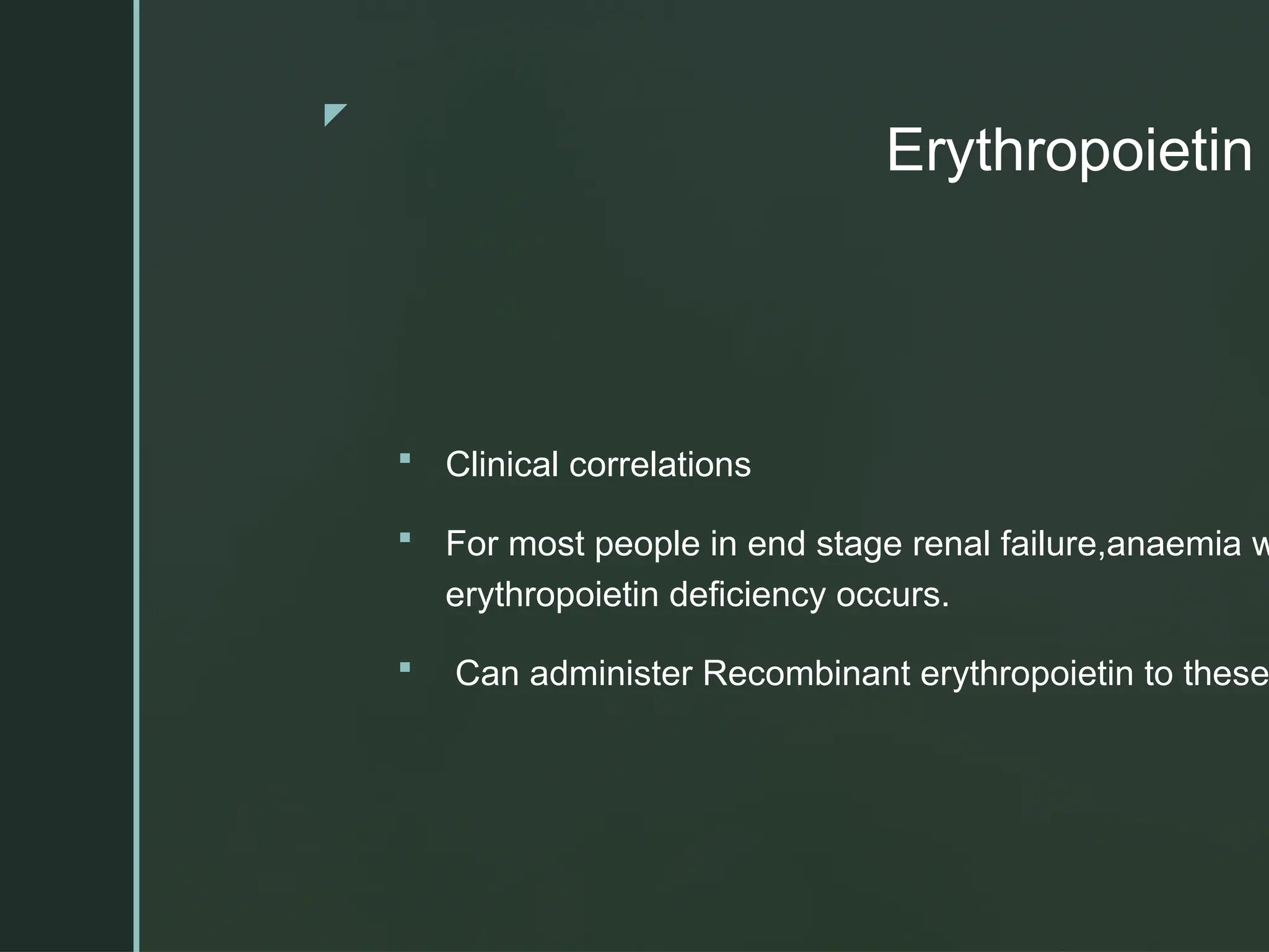 z
Erythropoietin
 Clinical correlations
 For most people in end stage renal failure,anaemia w
erythropoietin deficiency occurs.
 Can administer Recombinant erythropoietin to these
 