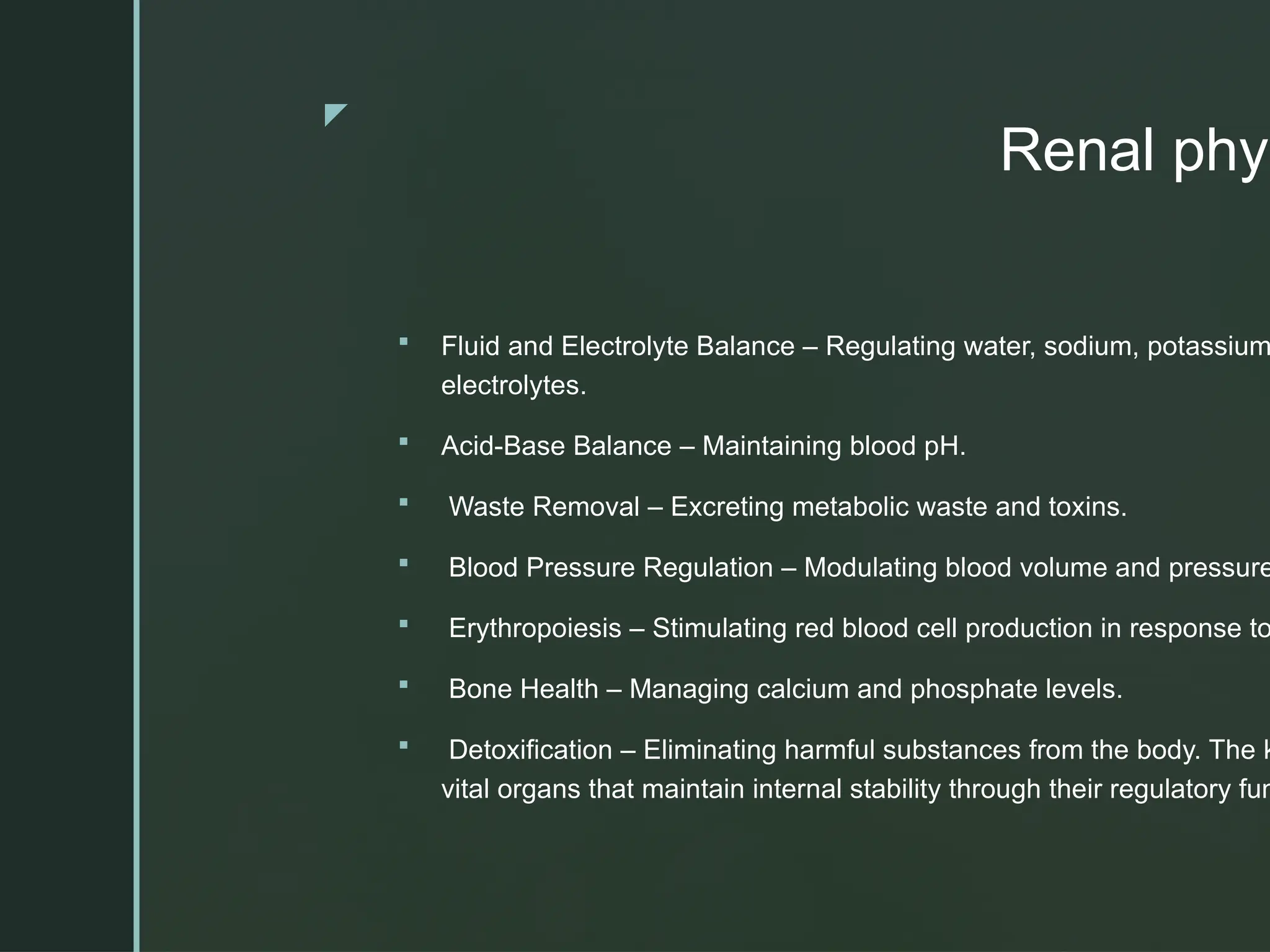 z
Renal phys
 Fluid and Electrolyte Balance – Regulating water, sodium, potassium
electrolytes.
 Acid-Base Balance – Maintaining blood pH.
 Waste Removal – Excreting metabolic waste and toxins.
 Blood Pressure Regulation – Modulating blood volume and pressure
 Erythropoiesis – Stimulating red blood cell production in response to
 Bone Health – Managing calcium and phosphate levels.
 Detoxification – Eliminating harmful substances from the body. The k
vital organs that maintain internal stability through their regulatory fun
 