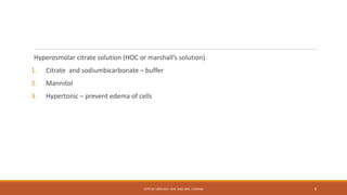 Hyperosmolar citrate solution (HOC or marshall’s solution)
1. Citrate and sodiumbicarbonate – buffer
2. Mannitol
3. Hypertonic – prevent edema of cells
DEPT OF UROLOGY, KMC AND GRH, CHENNAI 8
 