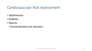 Cardiovascular Risk Assessment
• Hypertension
• Diabetes
• Obesity
- Contraindications for donation.
Dept Of Urology, KMC and GRH, Chennai 43
 