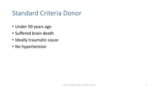 Standard Criteria Donor
• Under 50 years age
• Suffered brain death
• Ideally traumatic cause
• No hypertension
Dept Of Urology, KMC and GRH, Chennai 6
 