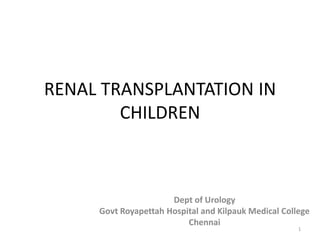 RENAL TRANSPLANTATION IN
CHILDREN
Dept of Urology
Govt Royapettah Hospital and Kilpauk Medical College
Chennai
1
 