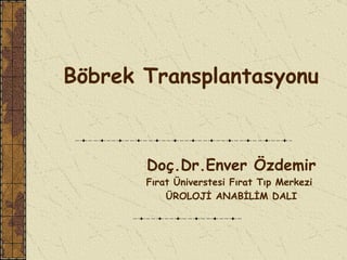 Böbrek Transplantasyonu



       Doç.Dr.Enver Özdemir
       Fırat Üniverstesi Fırat Tıp Merkezi
           ÜROLOJİ ANABİLİM DALI
 