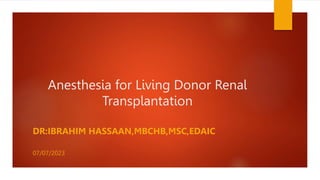 Anesthesia for Living Donor Renal
Transplantation
DR:IBRAHIM HASSAAN,MBCHB,MSC,EDAIC
07/07/2023
 