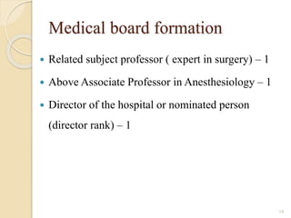 Medical board formation
 Related subject professor ( expert in surgery) – 1
 Above Associate Professor in Anesthesiology – 1
 Director of the hospital or nominated person
(director rank) – 1
14
 