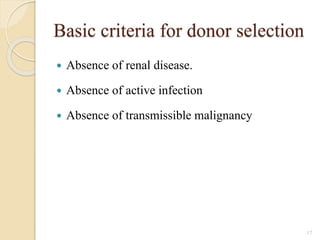 Basic criteria for donor selection
 Absence of renal disease.
 Absence of active infection
 Absence of transmissible malignancy
17
 