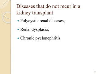 Diseases that do not recur in a
kidney transplant
 Polycystic renal diseases,
 Renal dysplasia,
 Chronic pyelonephritis.
22
 