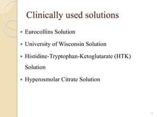 Clinically used solutions
 Eurocollins Solution
 University of Wisconsin Solution
 Histidine-Tryptophan-Ketoglutarate (HTK)
Solution
 Hyperosmolar Citrate Solution
29
 