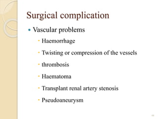 Surgical complication
 Vascular problems
 Haemorrhage
 Twisting or compression of the vessels
 thrombosis
 Haematoma
 Transplant renal artery stenosis
 Pseudoaneurysm
44
 