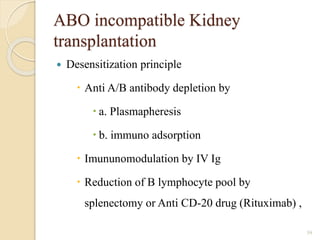 ABO incompatible Kidney
transplantation
 Desensitization principle
 Anti A/B antibody depletion by
 a. Plasmapheresis
 b. immuno adsorption
 Imununomodulation by IV Ig
 Reduction of B lymphocyte pool by
splenectomy or Anti CD-20 drug (Rituximab) ,
59
 