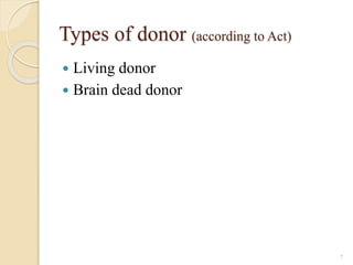 Types of donor (according to Act)
 Living donor
 Brain dead donor
7
 