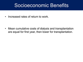 Socioeconomic Benefits
• Increased rates of return to work.
• Mean cumulative costs of dialysis and transplantation
are equal for first year, then lower for transplantation.
 