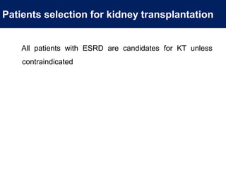 Patients selection for kidney transplantation
All patients with ESRD are candidates for KT unless
contraindicated
 