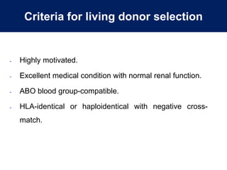 Criteria for living donor selection
- Highly motivated.
- Excellent medical condition with normal renal function.
- ABO blood group-compatible.
- HLA-identical or haploidentical with negative cross-
match.
 