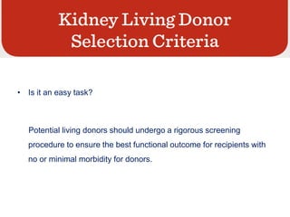• Is it an easy task?
Potential living donors should undergo a rigorous screening
procedure to ensure the best functional outcome for recipients with
no or minimal morbidity for donors.
 