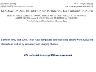Between 1992 and 2001, 1,661 ABO compatible potential living donors were evaluated
clinically as well as by laboratory and imaging studies.
814 potential donors (49%) were excluded.
 