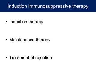 Induction immunosuppressive therapy
• Induction therapy
• Maintenance therapy
• Treatment of rejection
 