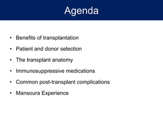 Agenda
• Benefits of transplantation
• Patient and donor selection
• The transplant anatomy
• Immunosuppressive medications
• Common post-transplant complications
• Mansoura Experience
 
