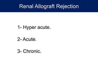 Renal Allograft Rejection
1- Hyper acute.
2- Acute.
3- Chronic.
 