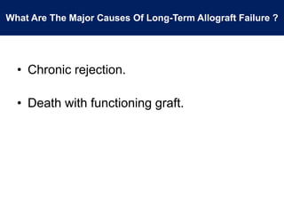 What Are The Major Causes Of Long-Term Allograft Failure ?
• Chronic rejection.
• Death with functioning graft.
 